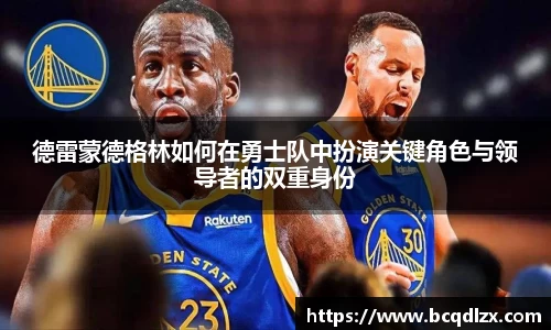 德雷蒙德格林如何在勇士队中扮演关键角色与领导者的双重身份