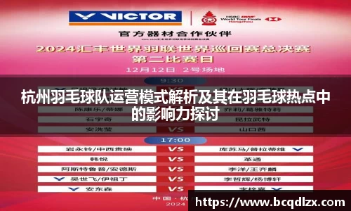 杭州羽毛球队运营模式解析及其在羽毛球热点中的影响力探讨