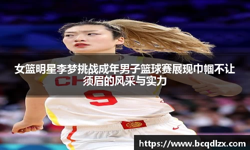 女篮明星李梦挑战成年男子篮球赛展现巾帼不让须眉的风采与实力
