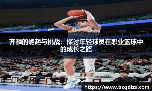 齐麟的崛起与挑战：探讨年轻球员在职业篮球中的成长之路