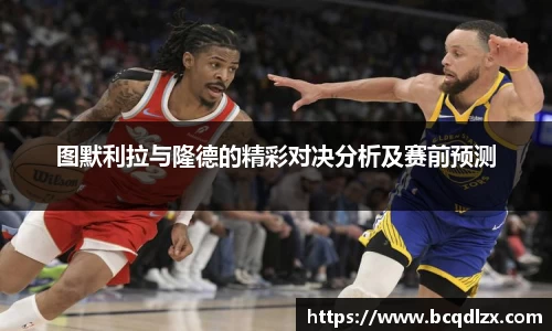 图默利拉与隆德的精彩对决分析及赛前预测