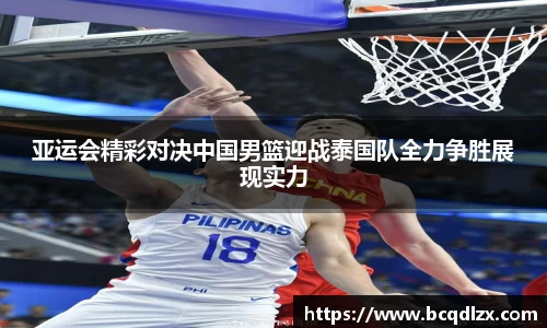亚运会精彩对决中国男篮迎战泰国队全力争胜展现实力
