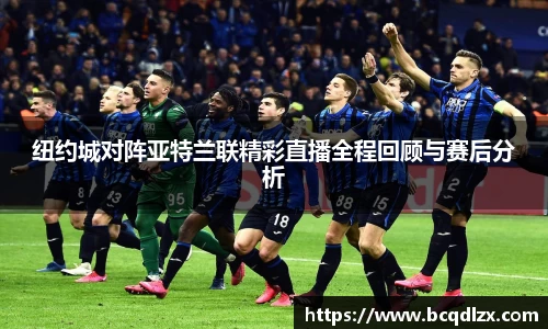 纽约城对阵亚特兰联精彩直播全程回顾与赛后分析